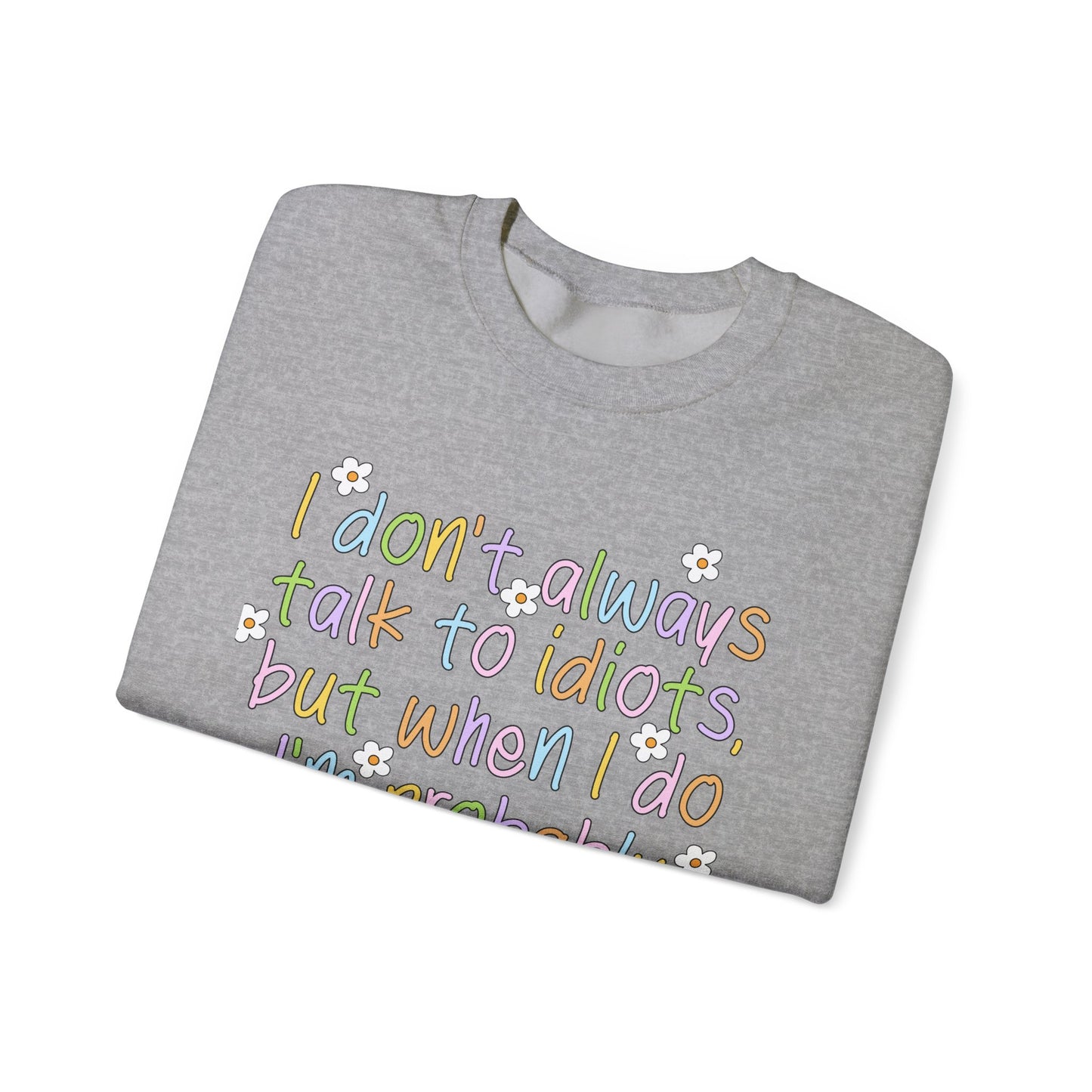 Crewneck Sweatshirt — "I don't always talk to idiots, but when I do I'm probably at work" Funny Office Crewneck