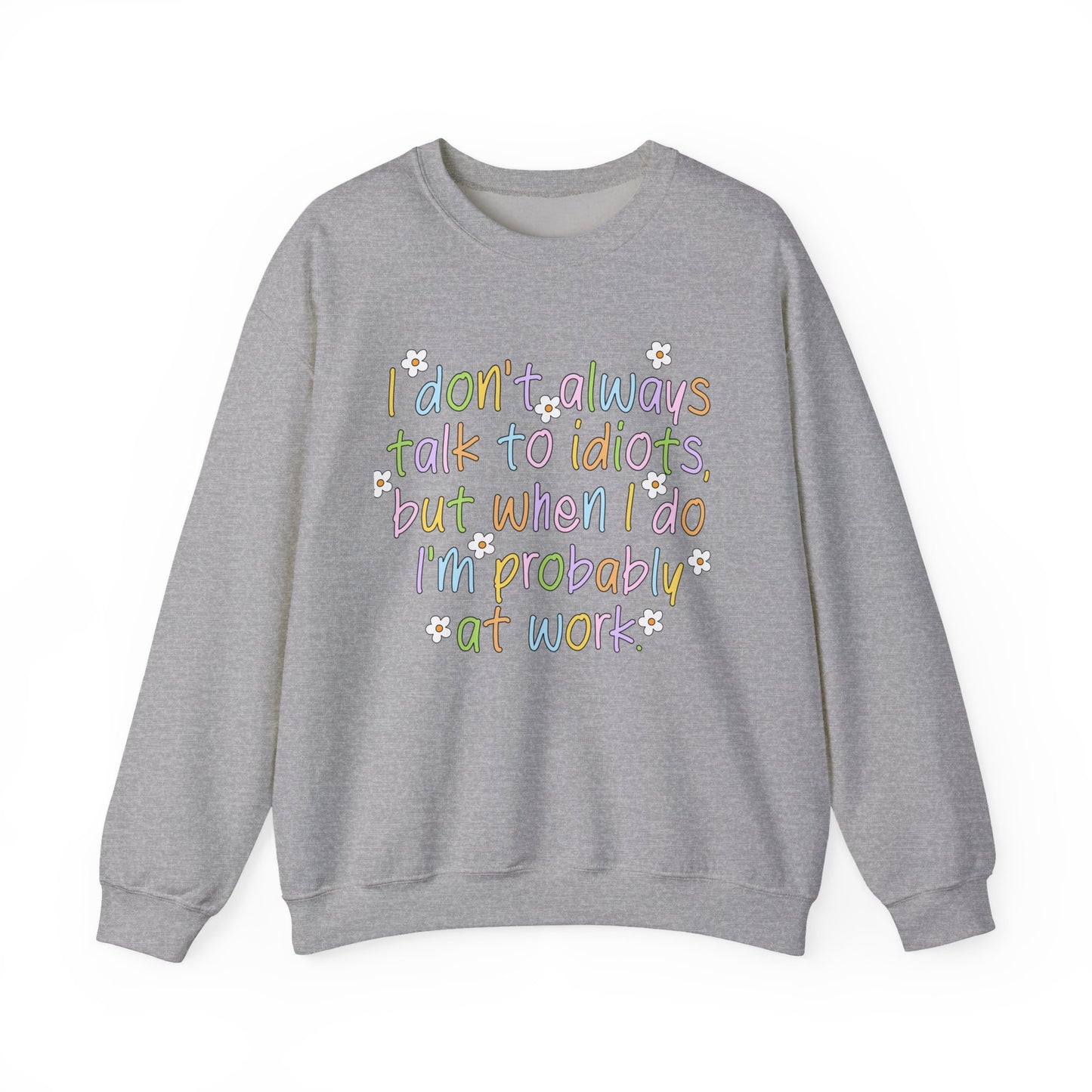 Crewneck Sweatshirt — "I don't always talk to idiots, but when I do I'm probably at work" Funny Office Crewneck
