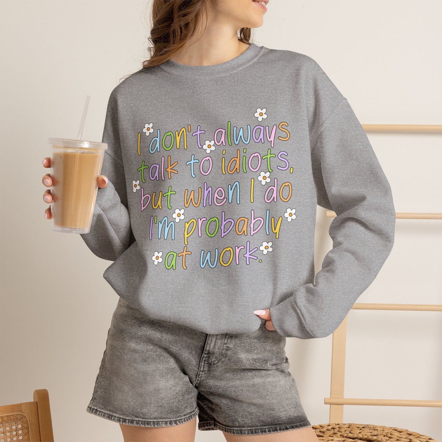 Crewneck Sweatshirt — "I don't always talk to idiots, but when I do I'm probably at work" Funny Office Crewneck
