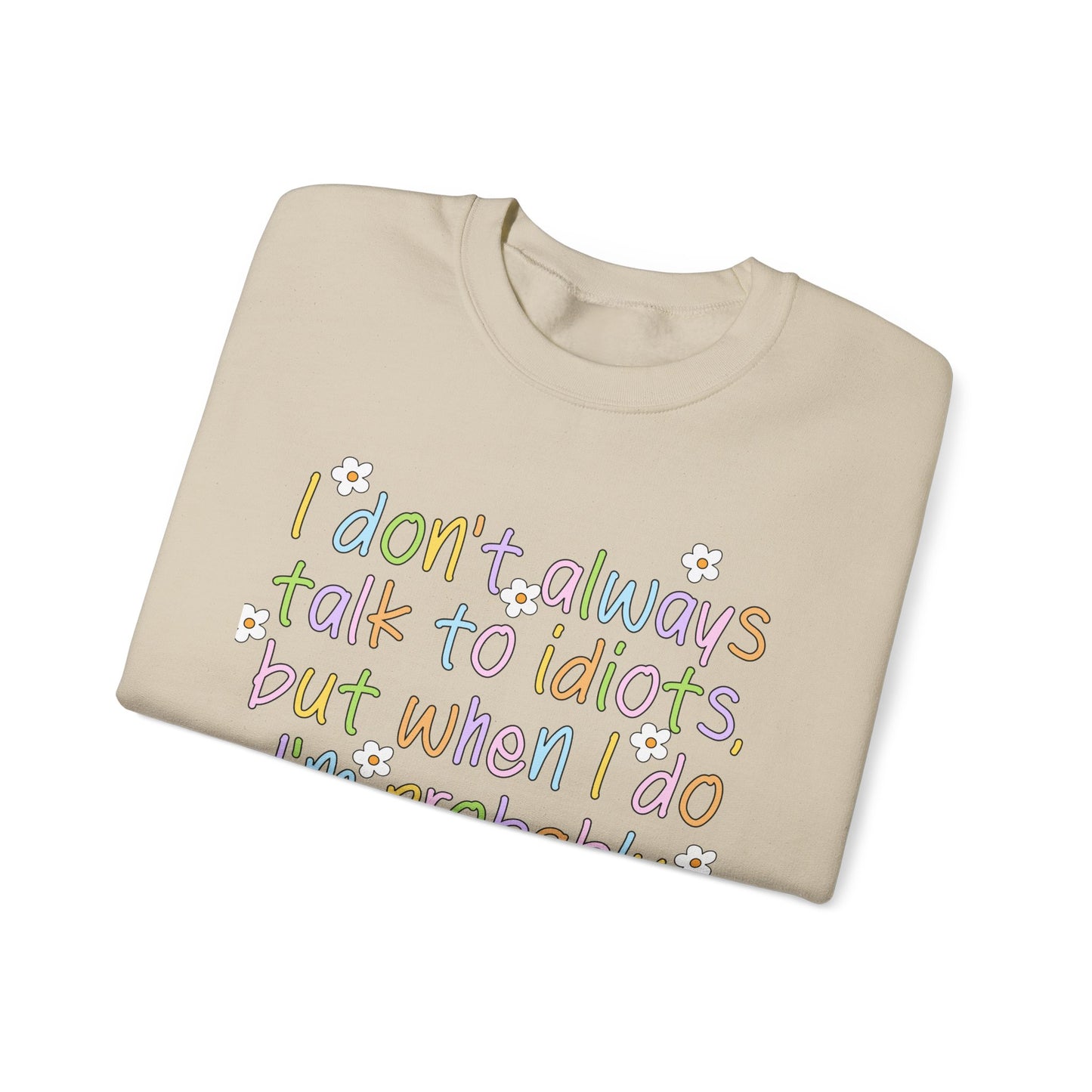 Crewneck Sweatshirt — "I don't always talk to idiots, but when I do I'm probably at work" Funny Office Crewneck