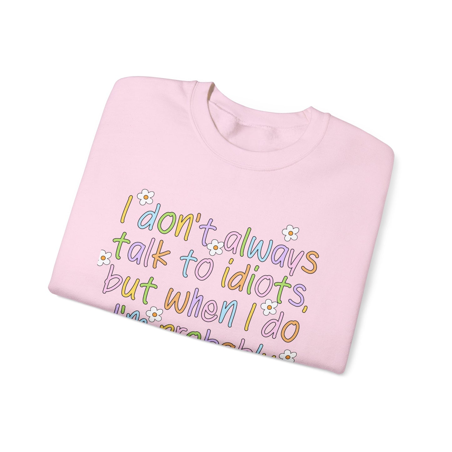 Crewneck Sweatshirt — "I don't always talk to idiots, but when I do I'm probably at work" Funny Office Crewneck